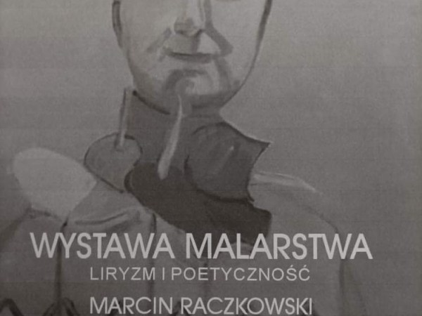 Poetyczność i Liryzm w Malarstwie Marcina Raczkowskiego. – otwarcie wystawy 14 stycznia godz.&nbsp;18:00.